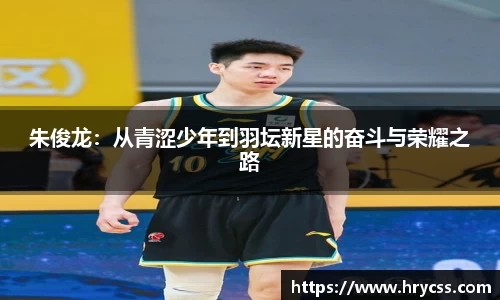 朱俊龙：从青涩少年到羽坛新星的奋斗与荣耀之路