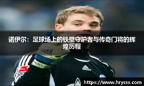 诺伊尔：足球场上的铁壁守护者与传奇门将的辉煌历程