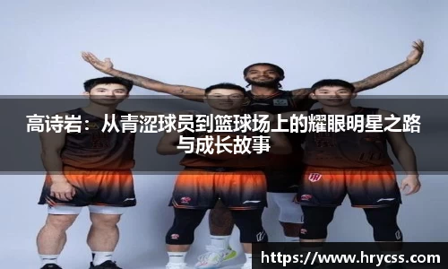 高诗岩：从青涩球员到篮球场上的耀眼明星之路与成长故事