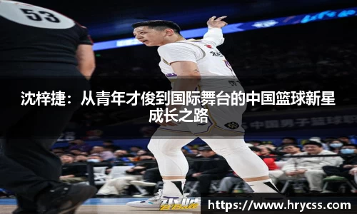 沈梓捷：从青年才俊到国际舞台的中国篮球新星成长之路