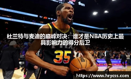 杜兰特与麦迪的巅峰对决：谁才是NBA历史上最具影响力的得分后卫
