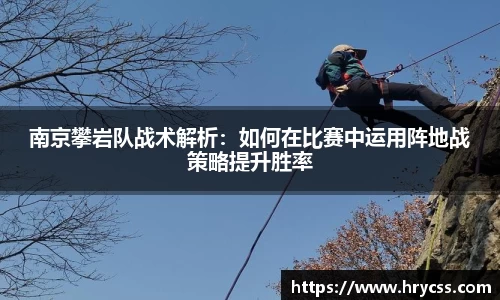 南京攀岩队战术解析：如何在比赛中运用阵地战策略提升胜率